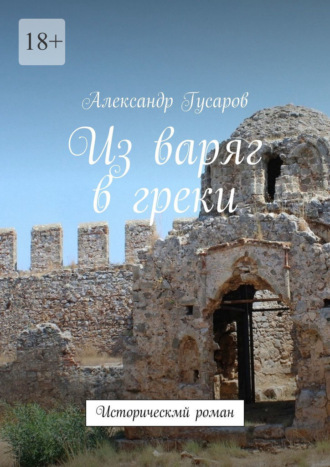 Александр Гусаров. Из варяг в греки. Исторический роман