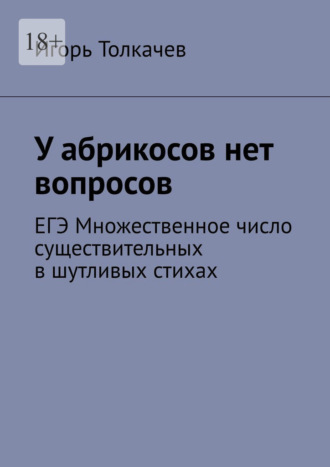 Обложка книги «У абрикосов нет вопросов. ЕГЭ Множественное число существительных в шутливых стихах»