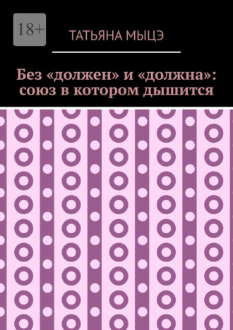 Татьяна Мыцэ. Без «должен» и «должна»: союз в котором дышится