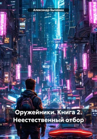 Александр Павлович Быченин. Оружейники. Книга 2. Неестественный отбор