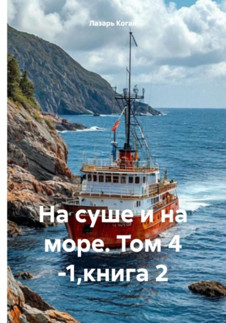 Лазарь Иоханинович Коган. На суше и на море. Том 4 -1. Книга 2