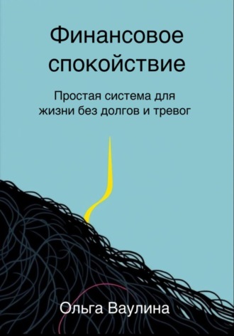 Ольга Ваулина. Финансовое спокойствие. Простая система для жизни без долгов и тревог