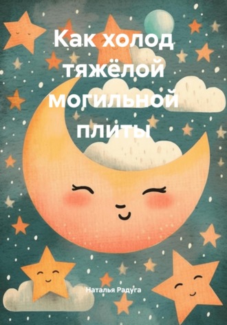 Наталья Радуга. Как холод тяжёлой могильной плиты