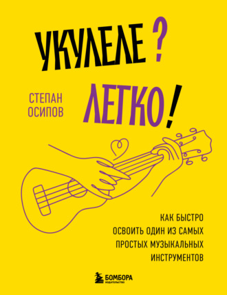 Обложка книги «Укулеле? Легко! Как быстро освоить один из самых простых музыкальных инструментов»