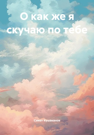 Самат Насипкалиевич Кушаканов. О как же я скучаю по тебе