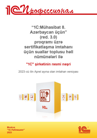Обложка книги ««1C:Mühasibat 8. Azərbaycan üçün» (red. 3.0) proqramı üzrə sertifikatlaşma imtahanı üçün suallar toplusu həll nümunələri ilə. 2023-cü ilin Aprel ayına olan imtahan versiyası / Комплект вопросов сертификационного экзамена «1С:Профессионал» по программе «1С:Бухгалтерия 8 для Азербайджана» (ред. 3.0). Версия экзамена – апрель 2023 года. На азербайджанском языке»