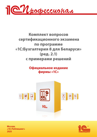 Обложка книги «Комплект вопросов сертификационного экзамена «1С:Профессионал» по программе «1С:Бухгалтерия 8 для Беларуси» (ред.2.1) с примерами решений (+ epub). Версия экзамена – май 2025»
