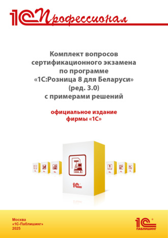 Обложка книги «Комплект вопросов сертификационного экзамена «1С:Профессионал» по программе «1С:Розница 8 для Беларуси» (ред. 3.0) с примерами решений (+ epub). Версия экзамена – май 2025»