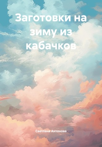Светлана Антонова. Заготовки на зиму из кабачков