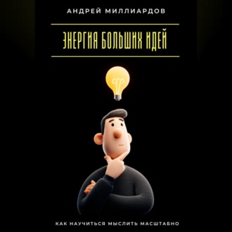 Обложка книги «Энергия больших идей. Как научиться мыслить масштабно»