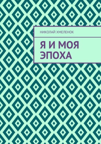Николай Павлович Хмеленок. Я и моя эпоха