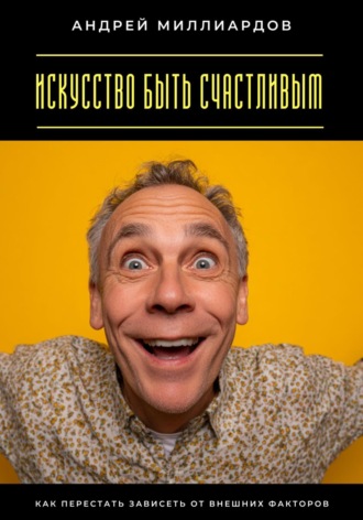 Обложка книги «Искусство быть счастливым. Как перестать зависеть от внешних факторов»