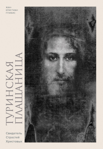 Жан-Кристиан Птифис. Туринская плащаница. Свидетель Страстей Христовых