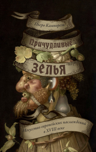 Пьеро Кампорези. Причудливые зелья. Искусство европейских наслаждений в XVIII веке