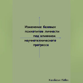 Обложка книги «Изменение базовых психотипов личности под влиянием научнотехнического прогресса»