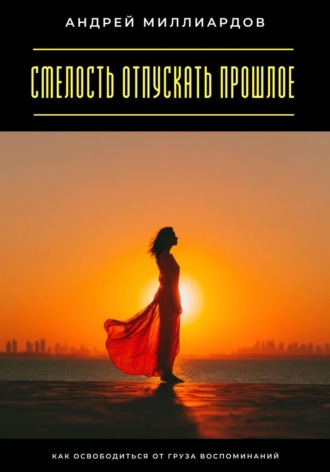 Обложка книги «Смелость отпускать прошлое. Как освободиться от груза воспоминаний»