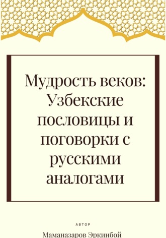 Обложка книги «Мудрость веков: Узбекские пословицы и поговорки с русскими аналогами»