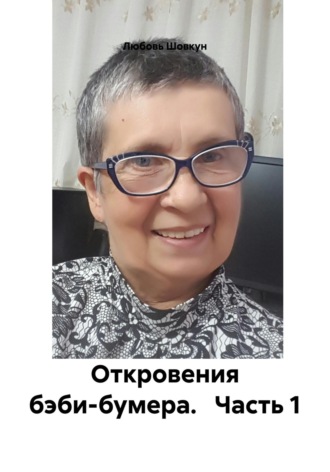 Любовь Шовкун. Откровения бэби-бумера. Часть 1