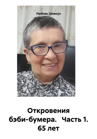 Откровения бэби-бумера. Часть 1. 65 лет. Любовь Шовкун