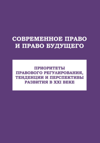 Обложка книги «Современное право и право будущего. Приоритеты правового регулирования, тенденции и перспективы развития в XXI веке»