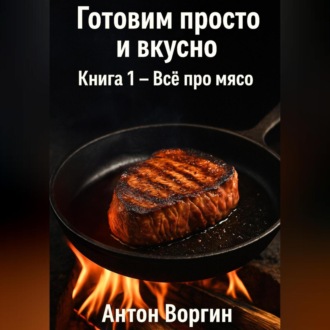 Обложка книги «Готовим просто и вкусно. Книга 1 – Всё про мясо»
