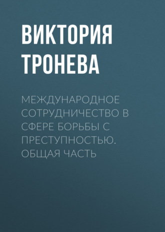 Обложка книги «Международное сотрудничество в сфере борьбы с преступностью. Общая часть»