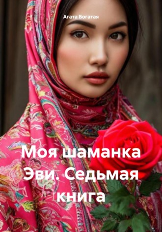 Агата Богатая. Моя шаманка Эви. Седьмая книга