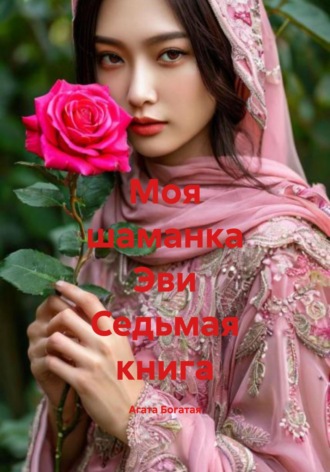 Агата Богатая. Моя шаманка Эви Седьмая книга