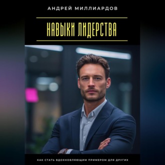 Обложка книги «Навыки лидерства. Как стать вдохновляющим примером для других»