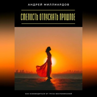 Обложка книги «Смелость отпускать прошлое. Как освободиться от груза воспоминаний»