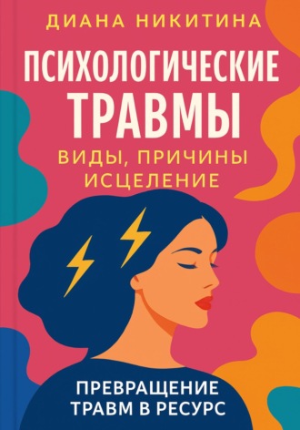 Обложка книги «Психологические травмы: виды, причины, исцеление и превращение травм в ресурс»