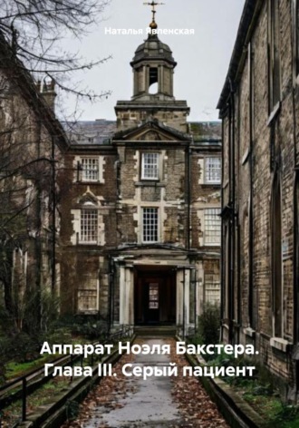 Наталья Явленская. Аппарат Ноэля Бакстера. Глава III. Серый пациент
