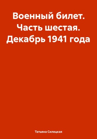Татьяна Александровна Силецкая. Военный билет. Часть шестая. Декабрь 1941 года