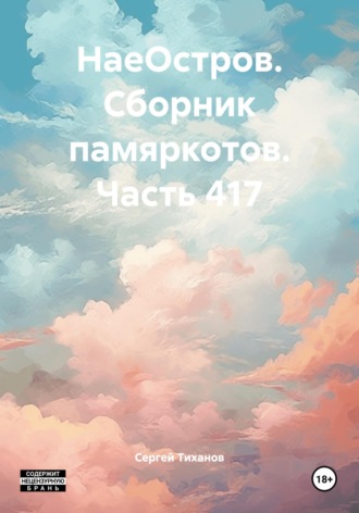 Сергей Ефимович Тиханов. НаеОстров. Сборник памяркотов. Часть 417