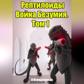 Обложка книги «Рептилоиды Война Безумия. Том 1»