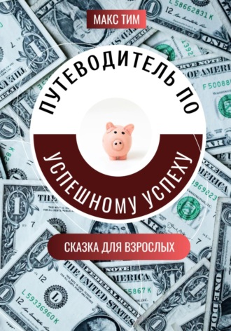 Макс Тим. Путеводитель по успешному успеху. Сказка для взрослых