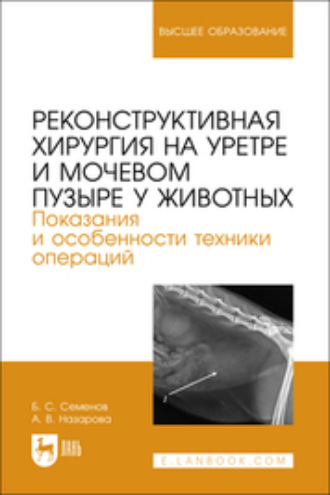 Б. С. Семенов. Реконструктивная хирургия на уретре и мочевом пузыре у животных. Показания и особенности техники операций