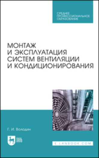 Г. И. Володин. Монтаж и эксплуатация систем вентиляции и кондиционирования. Учебное пособие для СПО. 5-е издание, стереотипное