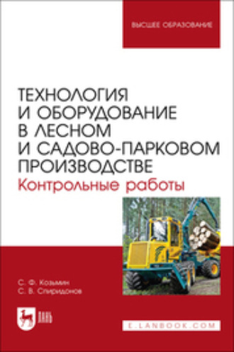 С. Ф. Козьмин. Технология и оборудование в лесном и садово-парковом производстве. Контрольные работы. Учебное пособие для вузов