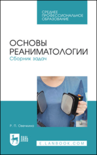 Р. П. Овечкина. Основы реаниматологии. Сборник задач. Учебное пособие для СПО. 2-е издание, стереотипное