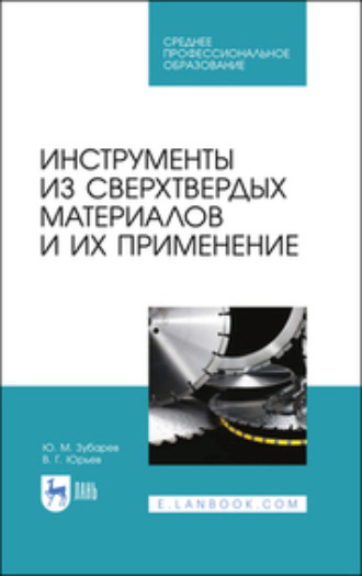 Ю. М. Зубарев. Инструменты из сверхтвердых материалов и их применение. Учебное пособие для СПО. 2-е издание, стереотипное