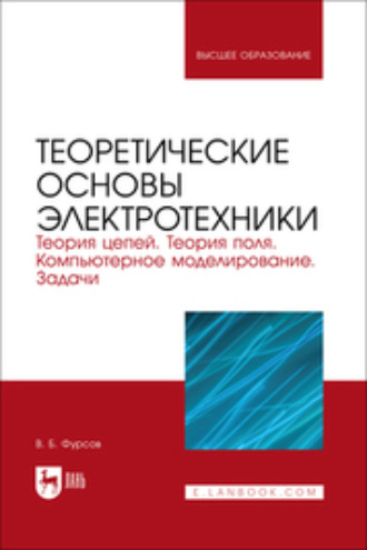 В. Б. Фурсов. Теоретические основы электротехники. Теория цепей. Теория поля. Компьютерное моделирование. Задачи. Учебник для вузов