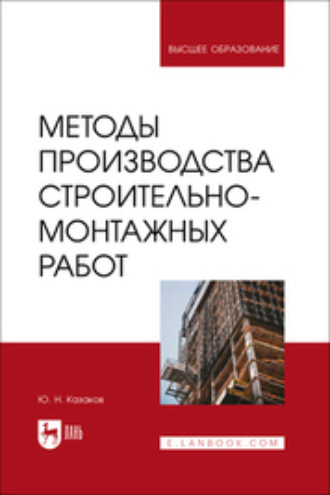 Ю. Н. Казаков. Методы производства строительно-монтажных работ. Учебное пособие для вузов