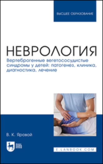 В. К. Яровой. Неврология. Вертеброгенные вегетососудистые синдромы у детей: патогенез, клиника, диагностика, лечение. Учебное пособие для вузов