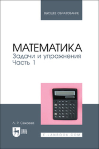 Л. Р. Секаева. Математика. Задачи и упражнения. Часть 1. Учебное пособие для вузов