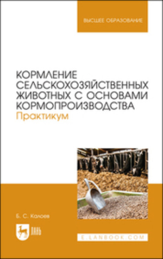 Б. С. Калоев. Кормление сельскохозяйственных животных с основами кормопроизводства. Практикум. Учебное пособие для вузов. 2-е издание, стереотипное