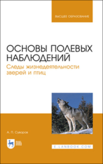 А. П. Суворов. Основы полевых наблюдений. Следы жизнедеятельности зверей и птиц. Учебник для вузов. 2-е издание, стереотипное