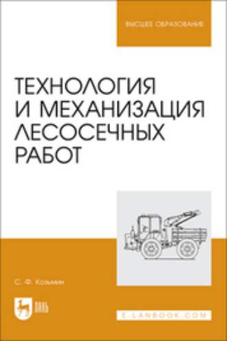 С. Ф. Козьмин. Технология и механизация лесосечных работ. Учебное пособие для вузов