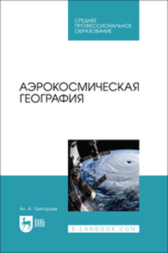 А. А. Григорьев. Аэрокосмическая география. Учебное пособие для СПО