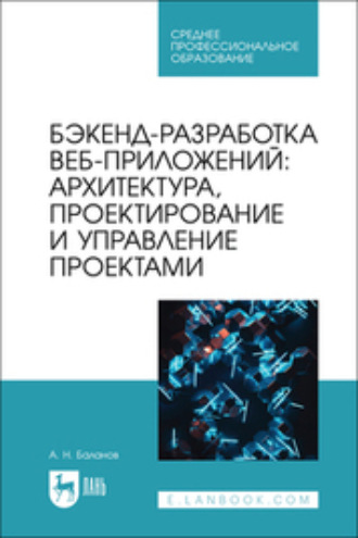 А. Н. Баланов. Бэкенд-разработка веб-приложений: архитектура, проектирование и управление проектами. Учебное пособие для СПО